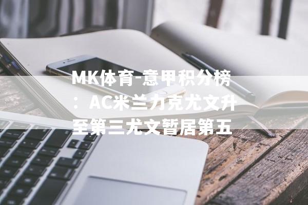 MK体育-意甲积分榜：AC米兰力克尤文升至第三尤文暂居第五