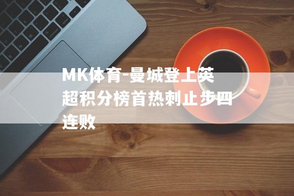 MK体育-曼城登上英超积分榜首热刺止步四连败