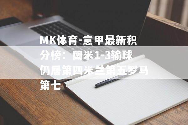 MK体育-意甲最新积分榜：国米1-3输球仍居第四米兰第五罗马第七