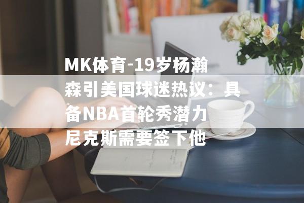 MK体育-19岁杨瀚森引美国球迷热议：具备NBA首轮秀潜力 尼克斯需要签下他