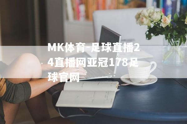 MK体育-足球直播24直播网亚冠178足球官网