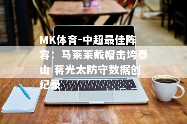 MK体育-中超最佳阵容：马莱莱戴帽击垮泰山 蒋光太防守数据创纪录